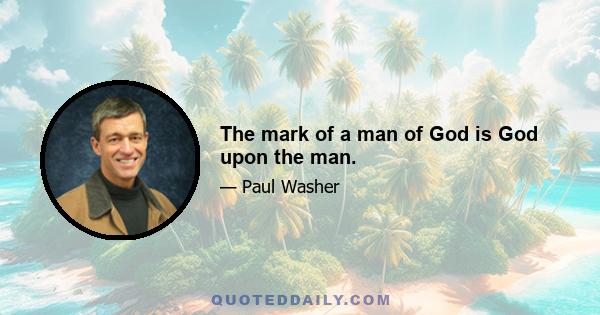 The mark of a man of God is God upon the man.