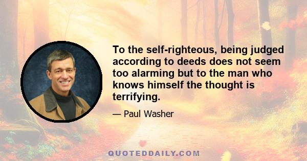 To the self-righteous, being judged according to deeds does not seem too alarming but to the man who knows himself the thought is terrifying.