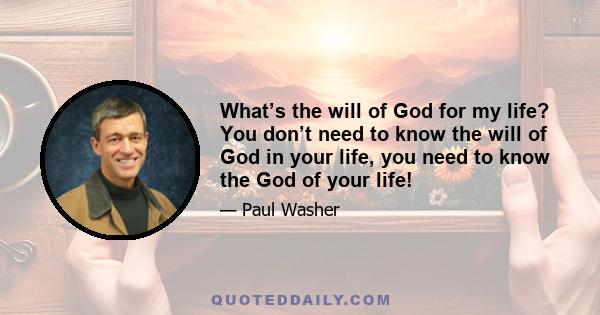 What’s the will of God for my life? You don’t need to know the will of God in your life, you need to know the God of your life!