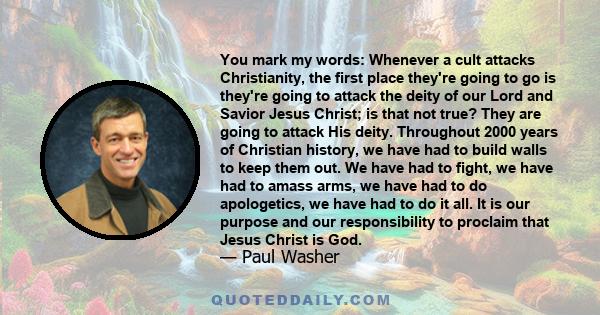 You mark my words: Whenever a cult attacks Christianity, the first place they're going to go is they're going to attack the deity of our Lord and Savior Jesus Christ; is that not true? They are going to attack His