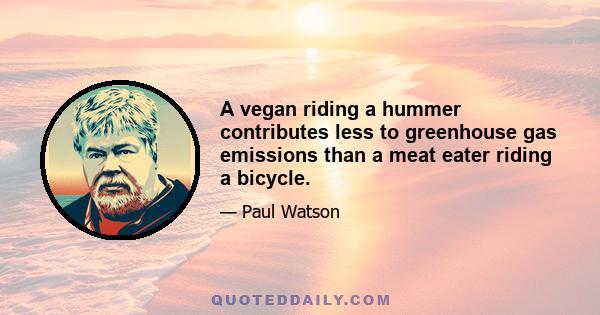 A vegan riding a hummer contributes less to greenhouse gas emissions than a meat eater riding a bicycle.