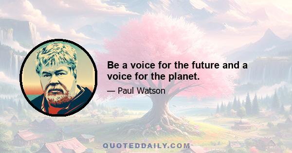 Be a voice for the future and a voice for the planet.