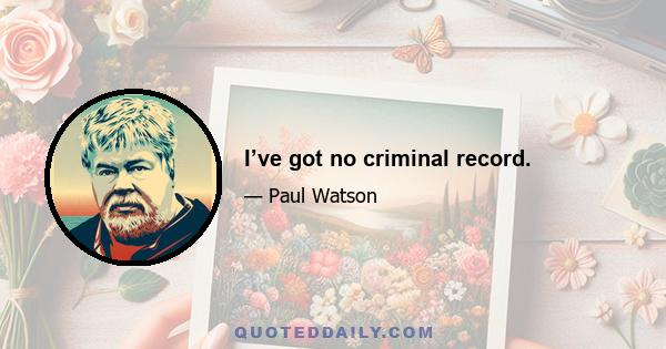 I’ve got no criminal record.