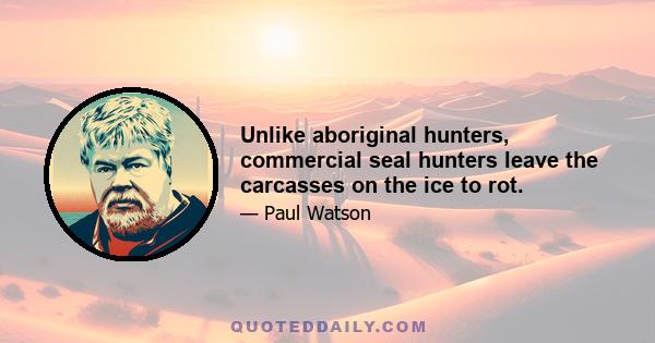 Unlike aboriginal hunters, commercial seal hunters leave the carcasses on the ice to rot.