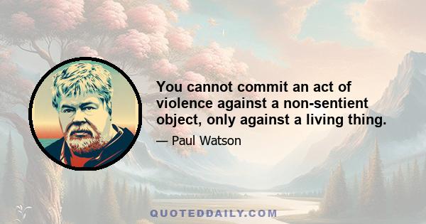 You cannot commit an act of violence against a non-sentient object, only against a living thing.