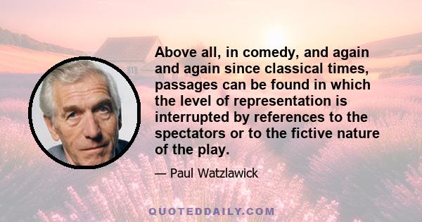 Above all, in comedy, and again and again since classical times, passages can be found in which the level of representation is interrupted by references to the spectators or to the fictive nature of the play.