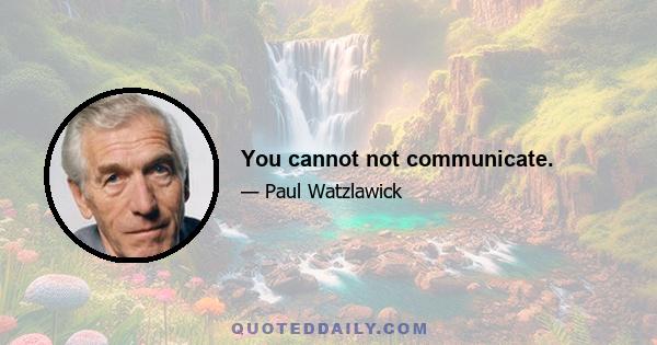 You cannot not communicate.