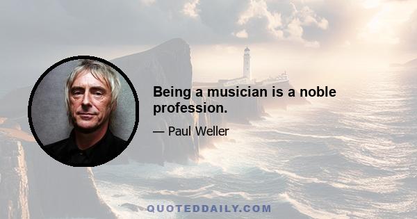 Being a musician is a noble profession.