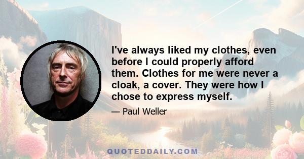 I've always liked my clothes, even before I could properly afford them. Clothes for me were never a cloak, a cover. They were how I chose to express myself.