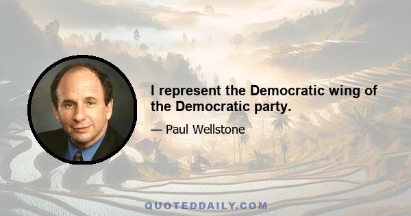 I represent the Democratic wing of the Democratic party.