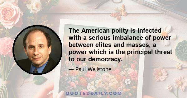 The American polity is infected with a serious imbalance of power between elites and masses, a power which is the principal threat to our democracy.