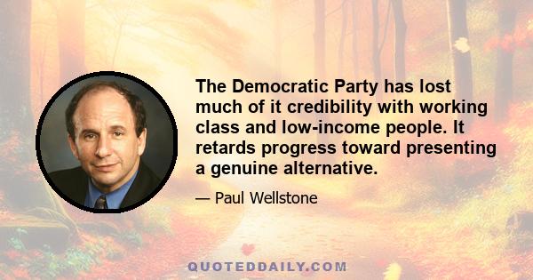 The Democratic Party has lost much of it credibility with working class and low-income people. It retards progress toward presenting a genuine alternative.