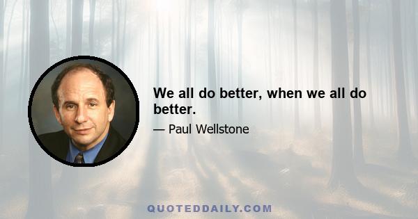 We all do better, when we all do better.