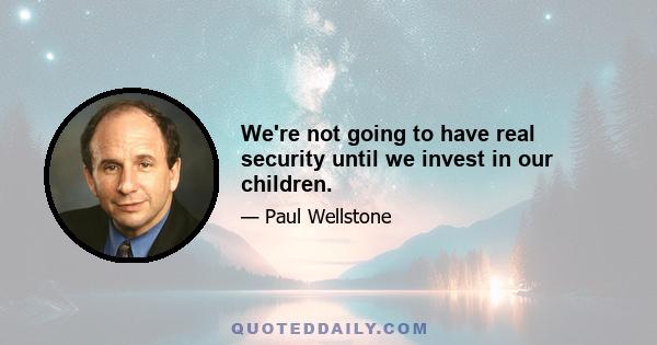 We're not going to have real security until we invest in our children.