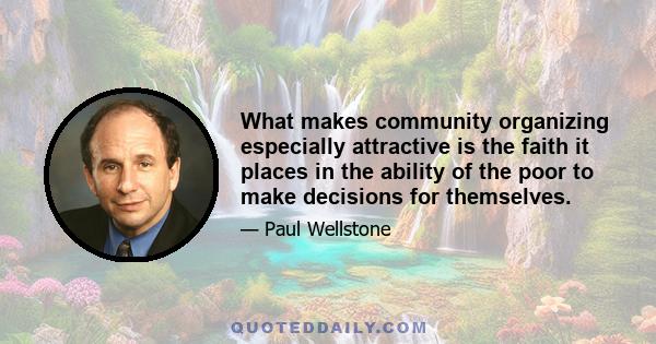 What makes community organizing especially attractive is the faith it places in the ability of the poor to make decisions for themselves.