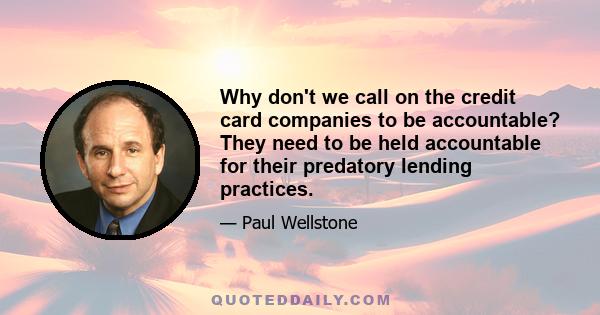 Why don't we call on the credit card companies to be accountable? They need to be held accountable for their predatory lending practices.