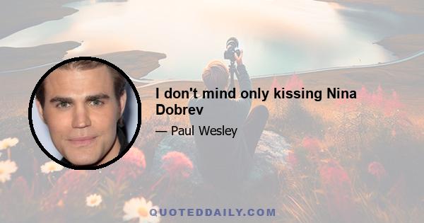 I don't mind only kissing Nina Dobrev