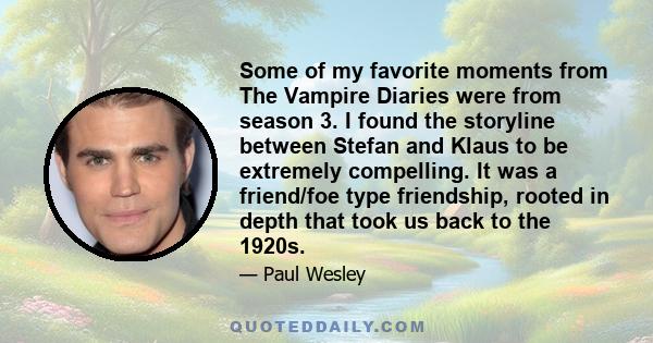 Some of my favorite moments from The Vampire Diaries were from season 3. I found the storyline between Stefan and Klaus to be extremely compelling. It was a friend/foe type friendship, rooted in depth that took us back