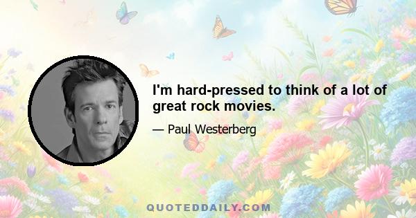 I'm hard-pressed to think of a lot of great rock movies.