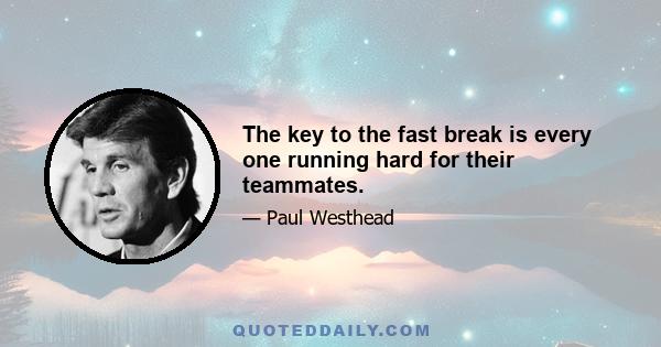 The key to the fast break is every one running hard for their teammates.