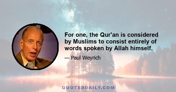 For one, the Qur'an is considered by Muslims to consist entirely of words spoken by Allah himself.