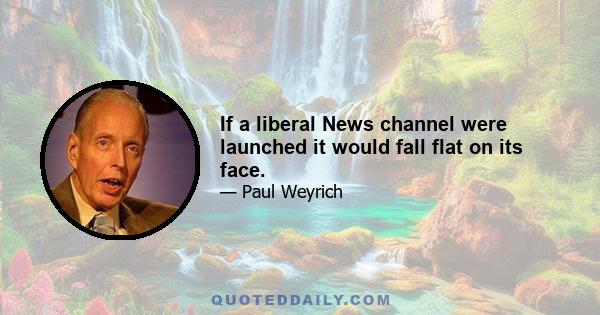 If a liberal News channel were launched it would fall flat on its face.