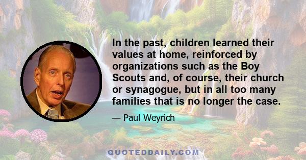 In the past, children learned their values at home, reinforced by organizations such as the Boy Scouts and, of course, their church or synagogue, but in all too many families that is no longer the case.