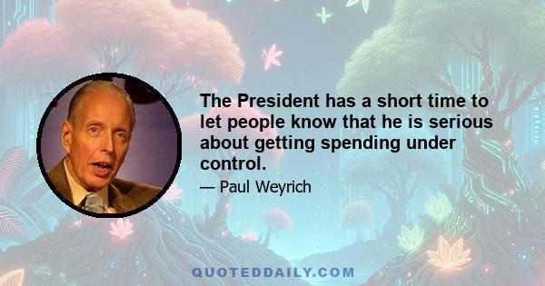 The President has a short time to let people know that he is serious about getting spending under control.