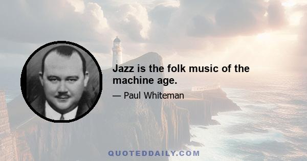 Jazz is the folk music of the machine age.