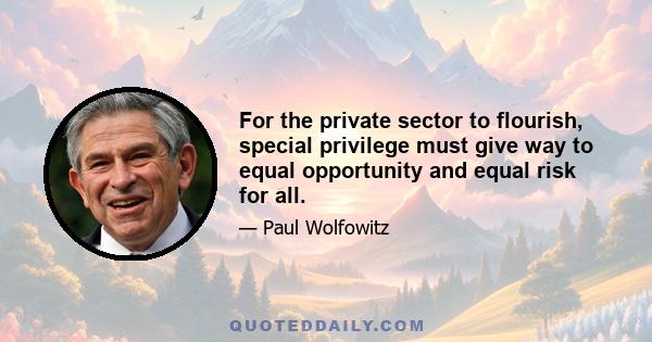 For the private sector to flourish, special privilege must give way to equal opportunity and equal risk for all.