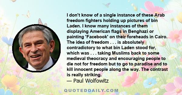 I don't know of a single instance of these Arab freedom fighters holding up pictures of bin Laden. I know many instances of them displaying American flags in Benghazi or painting 'Facebook' on their foreheads in Cairo.