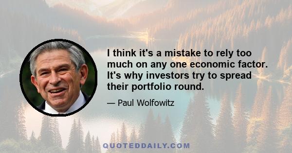 I think it's a mistake to rely too much on any one economic factor. It's why investors try to spread their portfolio round.