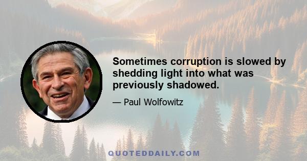 Sometimes corruption is slowed by shedding light into what was previously shadowed.