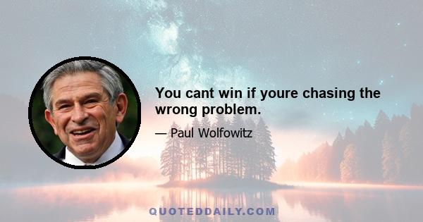 You cant win if youre chasing the wrong problem.