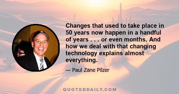 Changes that used to take place in 50 years now happen in a handful of years . . . or even months. And how we deal with that changing technology explains almost everything.