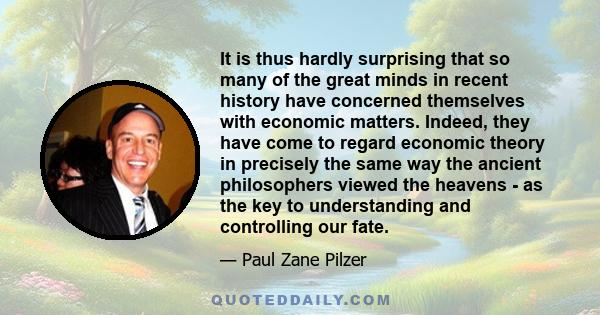 It is thus hardly surprising that so many of the great minds in recent history have concerned themselves with economic matters. Indeed, they have come to regard economic theory in precisely the same way the ancient