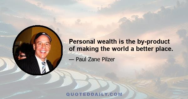 Personal wealth is the by-product of making the world a better place.