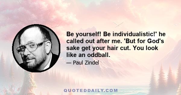 Be yourself! Be individualistic!' he called out after me. 'But for God's sake get your hair cut. You look like an oddball.