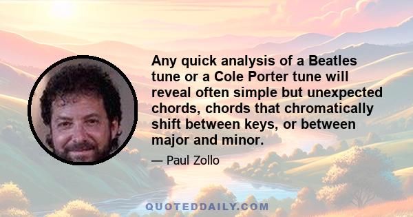 Any quick analysis of a Beatles tune or a Cole Porter tune will reveal often simple but unexpected chords, chords that chromatically shift between keys, or between major and minor.