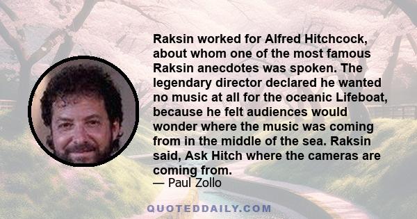 Raksin worked for Alfred Hitchcock, about whom one of the most famous Raksin anecdotes was spoken. The legendary director declared he wanted no music at all for the oceanic Lifeboat, because he felt audiences would