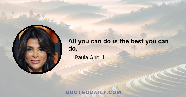 All you can do is the best you can do.