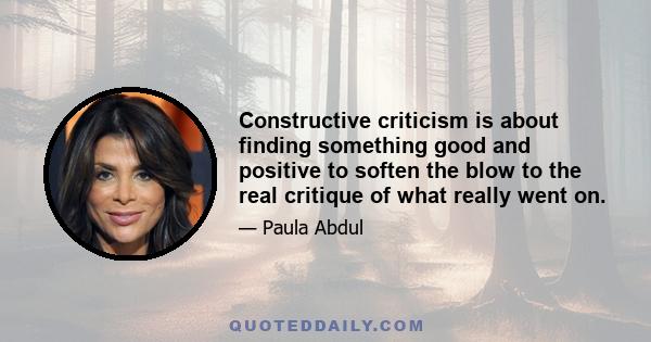 Constructive criticism is about finding something good and positive to soften the blow to the real critique of what really went on.