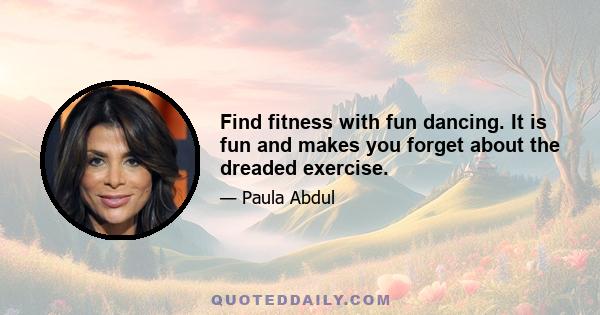 Find fitness with fun dancing. It is fun and makes you forget about the dreaded exercise.