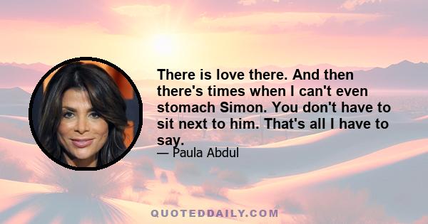 There is love there. And then there's times when I can't even stomach Simon. You don't have to sit next to him. That's all I have to say.