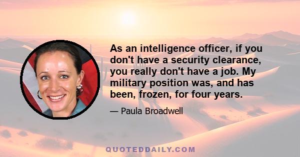 As an intelligence officer, if you don't have a security clearance, you really don't have a job. My military position was, and has been, frozen, for four years.