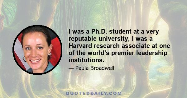 I was a Ph.D. student at a very reputable university, I was a Harvard research associate at one of the world's premier leadership institutions.