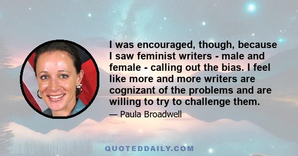 I was encouraged, though, because I saw feminist writers - male and female - calling out the bias. I feel like more and more writers are cognizant of the problems and are willing to try to challenge them.