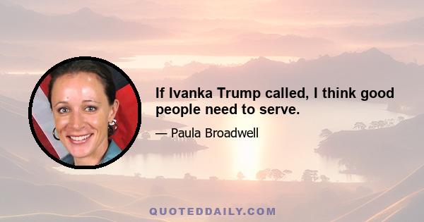 If Ivanka Trump called, I think good people need to serve.