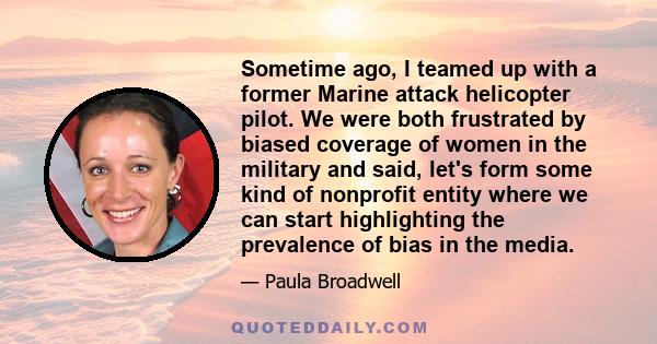 Sometime ago, I teamed up with a former Marine attack helicopter pilot. We were both frustrated by biased coverage of women in the military and said, let's form some kind of nonprofit entity where we can start