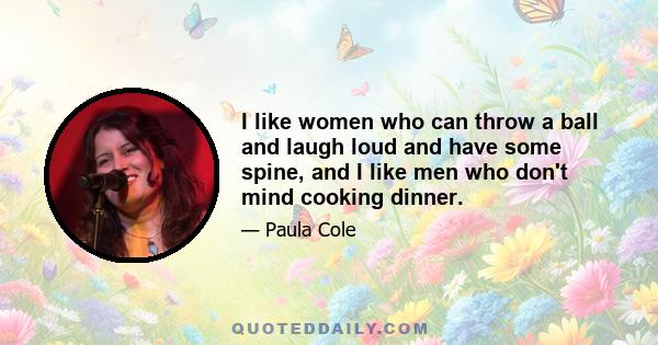 I like women who can throw a ball and laugh loud and have some spine, and I like men who don't mind cooking dinner.